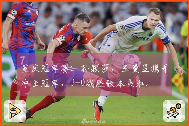 重庆冠军赛：孙颖莎、王曼昱携手冲击冠军，3-0战胜张本美和。