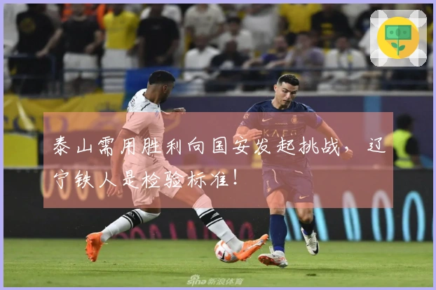 泰山需用胜利向国安发起挑战，辽宁铁人是检验标准！