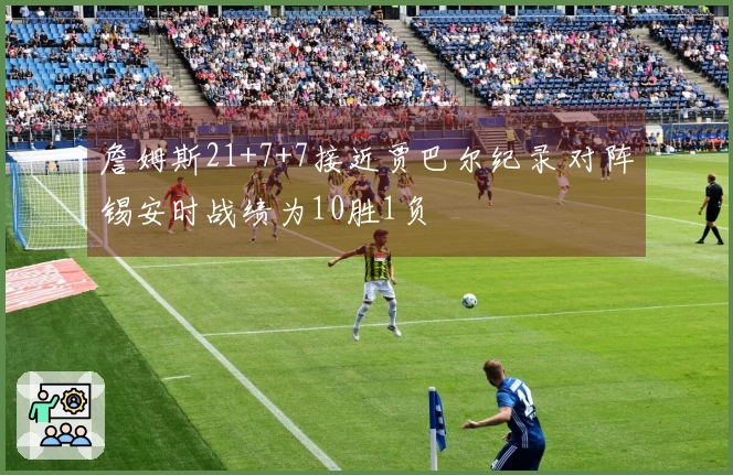 詹姆斯21+7+7接近贾巴尔纪录 对阵锡安时战绩为10胜1负