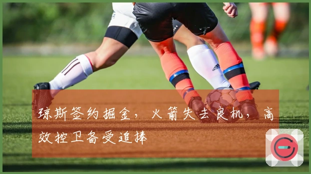 琼斯签约掘金，火箭失去良机，高效控卫备受追捧