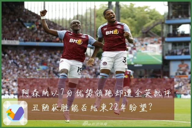 阿森纳以7分优势领跑却遭全英批评:丑陋获胜能否结束22年盼望?