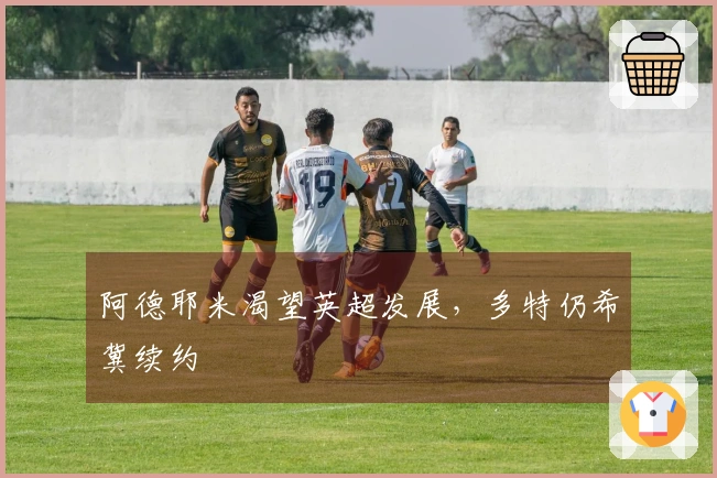 阿德耶米渴望英超发展，多特仍希冀续约