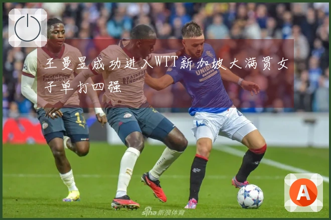 王曼昱成功进入WTT新加坡大满贯女子单打四强