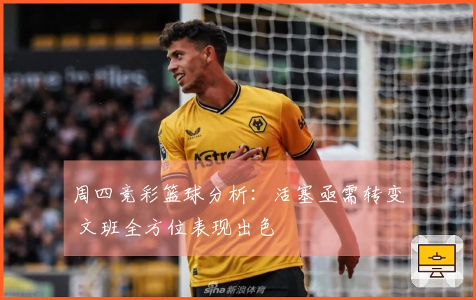 周四竞彩篮球分析：活塞亟需转变 文班全方位表现出色
