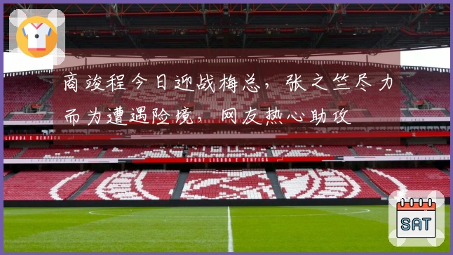 商竣程今日迎战梅总，张之竺尽力而为遭遇险境，网友热心助攻