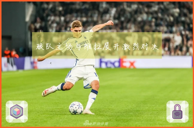 狼队主场与维拉展开激烈对决