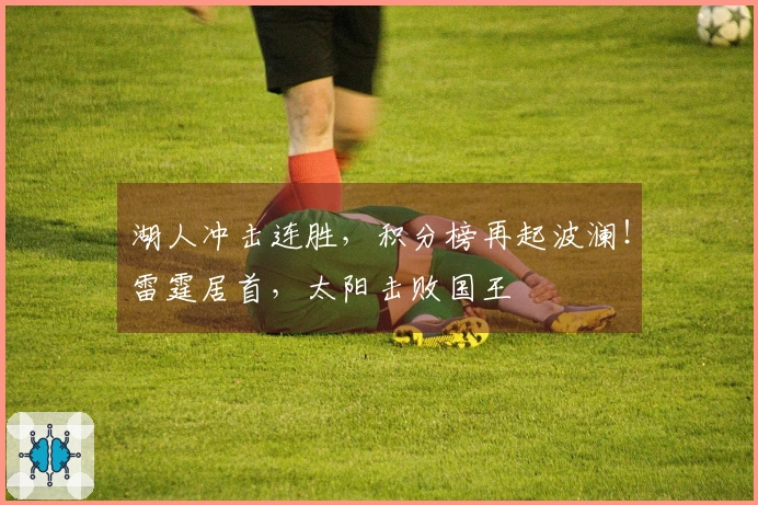 湖人冲击连胜，积分榜再起波澜！雷霆居首，太阳击败国王