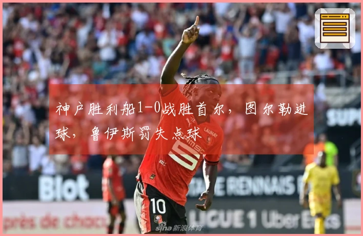 神户胜利船1-0战胜首尔，图尔勒进球，鲁伊斯罚失点球
