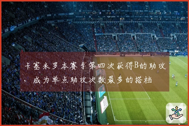 卡塞米罗本赛季第四次获得B的助攻，成为单点助攻次数最多的搭档